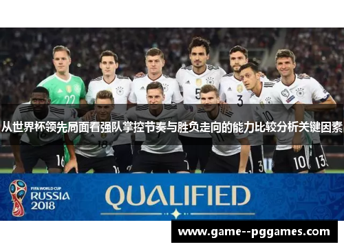从世界杯领先局面看强队掌控节奏与胜负走向的能力比较分析关键因素