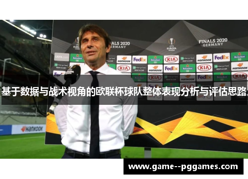 基于数据与战术视角的欧联杯球队整体表现分析与评估思路