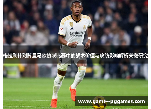 格拉利什对阵皇马欧协联比赛中的战术价值与攻防影响解析关键研究