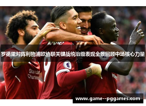 罗德里对阵利物浦欧协联关键战统治级表现全景回顾中场核心力量
