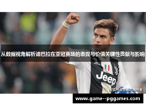 从数据视角解析迪巴拉在亚冠赛场的表现与价值关键性贡献与影响