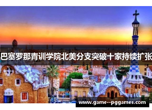 巴塞罗那青训学院北美分支突破十家持续扩张