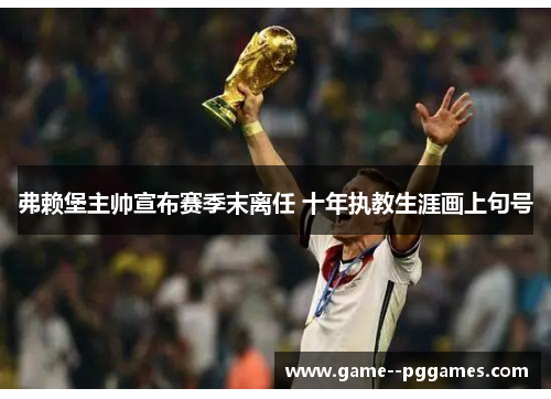 弗赖堡主帅宣布赛季末离任 十年执教生涯画上句号