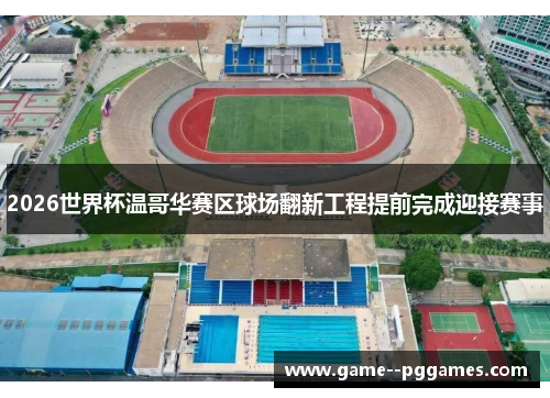 2026世界杯温哥华赛区球场翻新工程提前完成迎接赛事