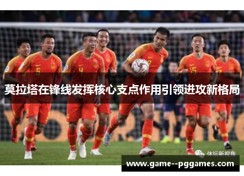 莫拉塔在锋线发挥核心支点作用引领进攻新格局