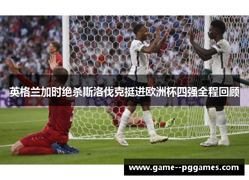 英格兰加时绝杀斯洛伐克挺进欧洲杯四强全程回顾