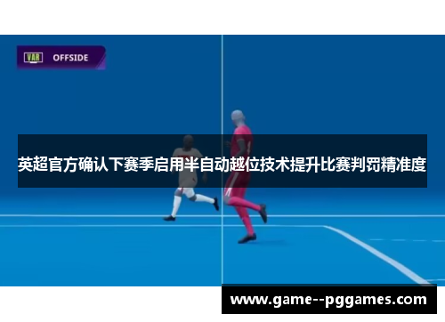 英超官方确认下赛季启用半自动越位技术提升比赛判罚精准度