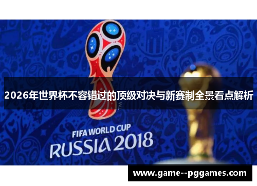 2026年世界杯不容错过的顶级对决与新赛制全景看点解析