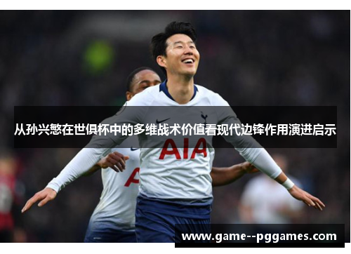 从孙兴慜在世俱杯中的多维战术价值看现代边锋作用演进启示