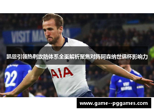 凯恩引领热刺攻防体系全面解析聚焦对阵阿森纳世俱杯影响力