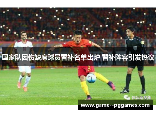 国家队因伤缺席球员替补名单出炉 替补阵容引发热议