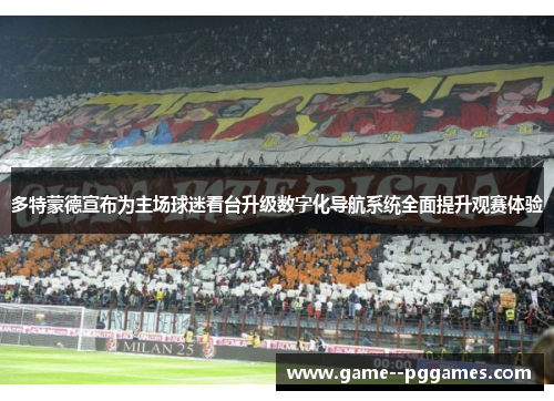 多特蒙德宣布为主场球迷看台升级数字化导航系统全面提升观赛体验