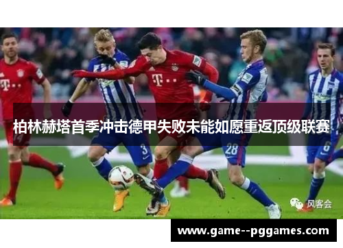 柏林赫塔首季冲击德甲失败未能如愿重返顶级联赛