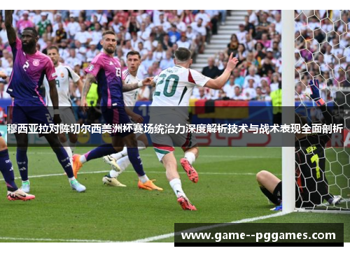 穆西亚拉对阵切尔西美洲杯赛场统治力深度解析技术与战术表现全面剖析