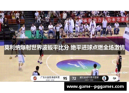 莫利纳爆射世界波扳平比分 绝平进球点燃全场激情