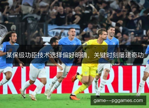 某保级功臣技术选择偏好明确，关键时刻屡建奇功